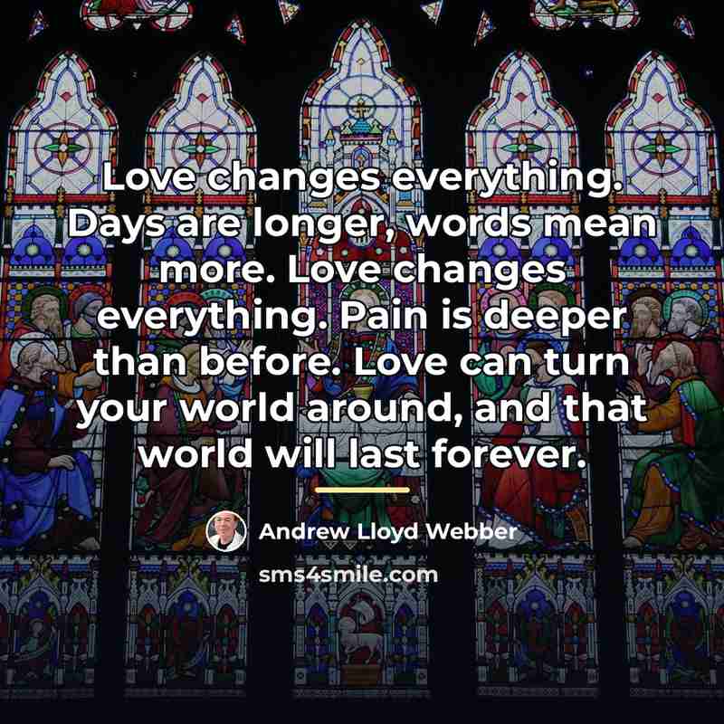 “Love changes everything. Days are longer, words mean more. Love…” quote by Andrew Lloyd Webber