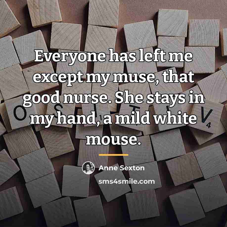 “Everyone has left me except my muse, that good nurse.…” quote by Anne Sexton