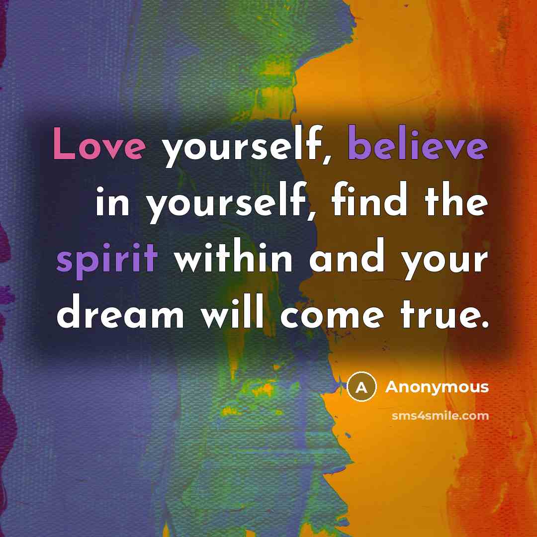 “Love yourself, believe in yourself, find the spirit within and your dream will come true.” quote by Anonymous
