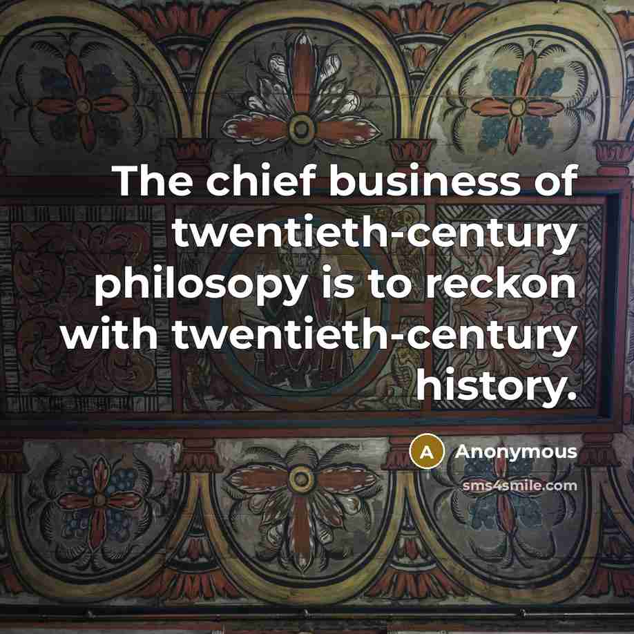 “The chief business of twentieth-century philosopy is to reckon with…” quote by Anonymous