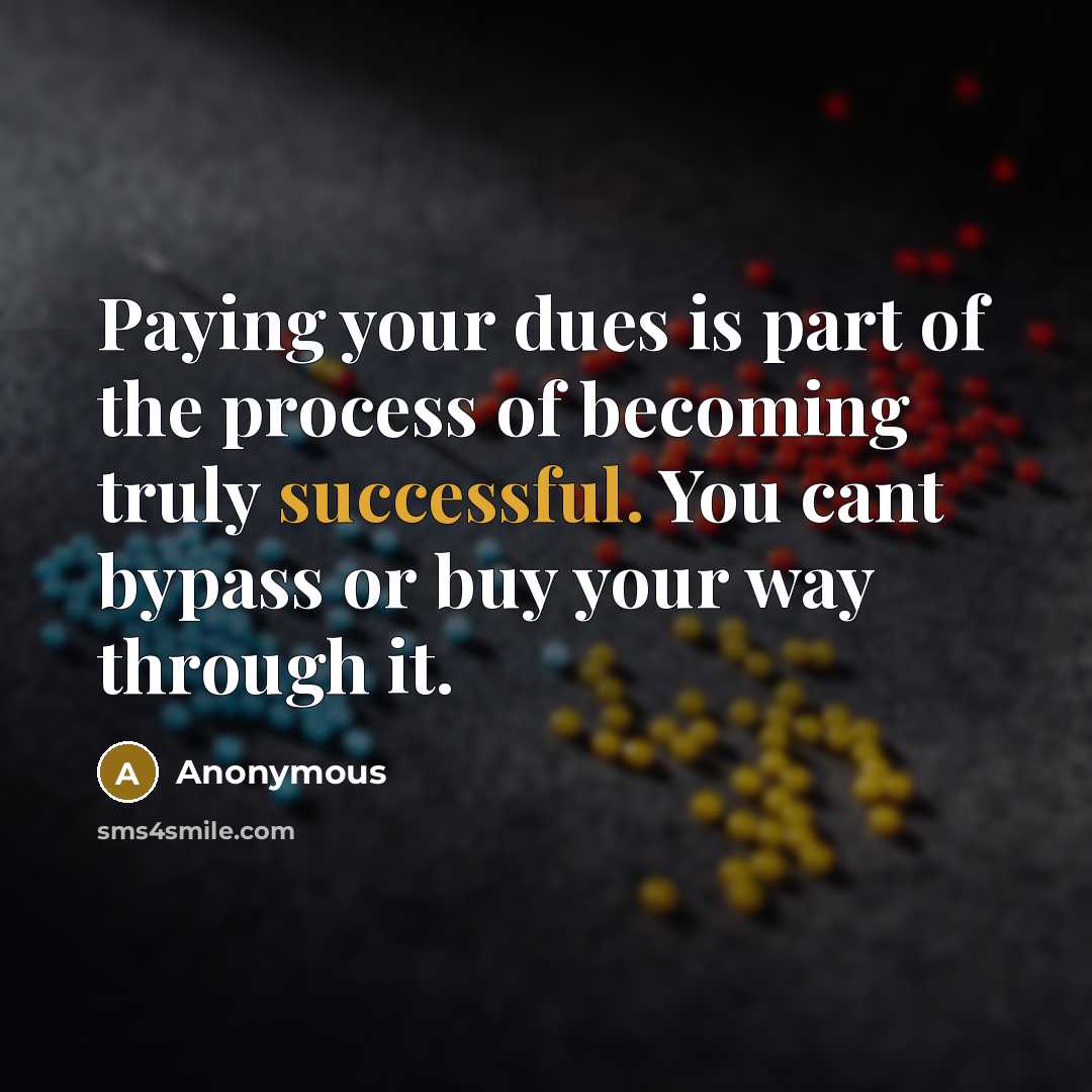 “Paying your dues is part of the process of becoming truly successful. You cant bypass or buy your way through it.” quote by Anonymous