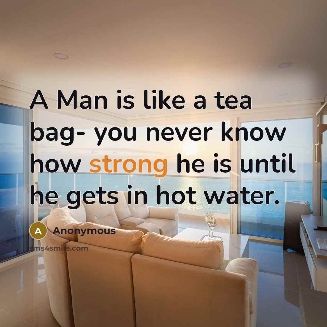 “A Man is like a tea bag- you never know…” quote by Anonymous