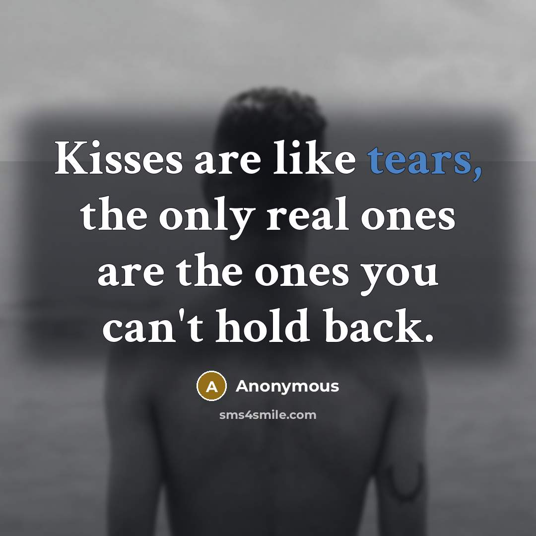 “Kisses are like tears, the only real ones are the…” quote by Anonymous