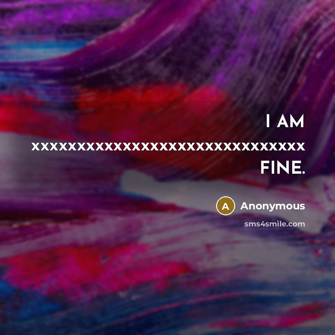 “I AM xxxxxxxxxxxxxxxxxxxxxxxxxxxxxx FINE.…” quote by Anonymous