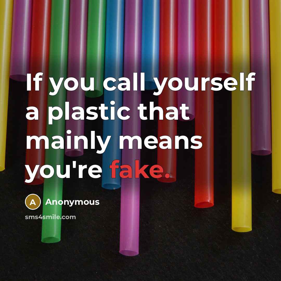 “If you call yourself a plastic that mainly means you're fake.” quote by Anonymous
