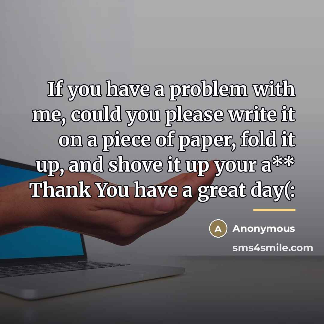 “If you have a problem with me, could you please…” quote by Anonymous