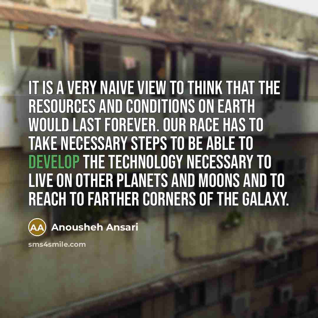 “It is a very naive view to think that the…” quote by Anousheh Ansari
