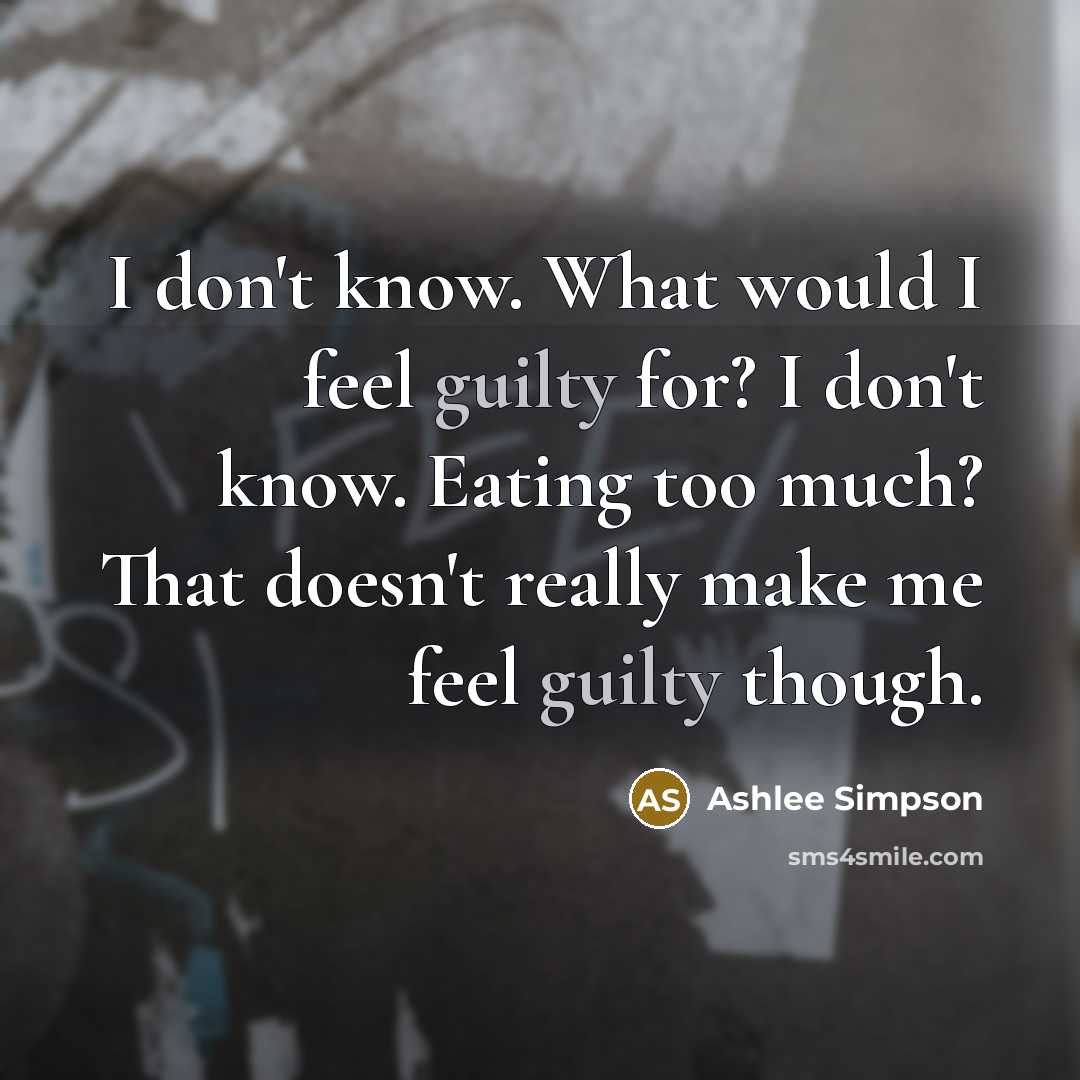 “I don't know. What would I feel guilty for? I…” quote by Ashlee Simpson