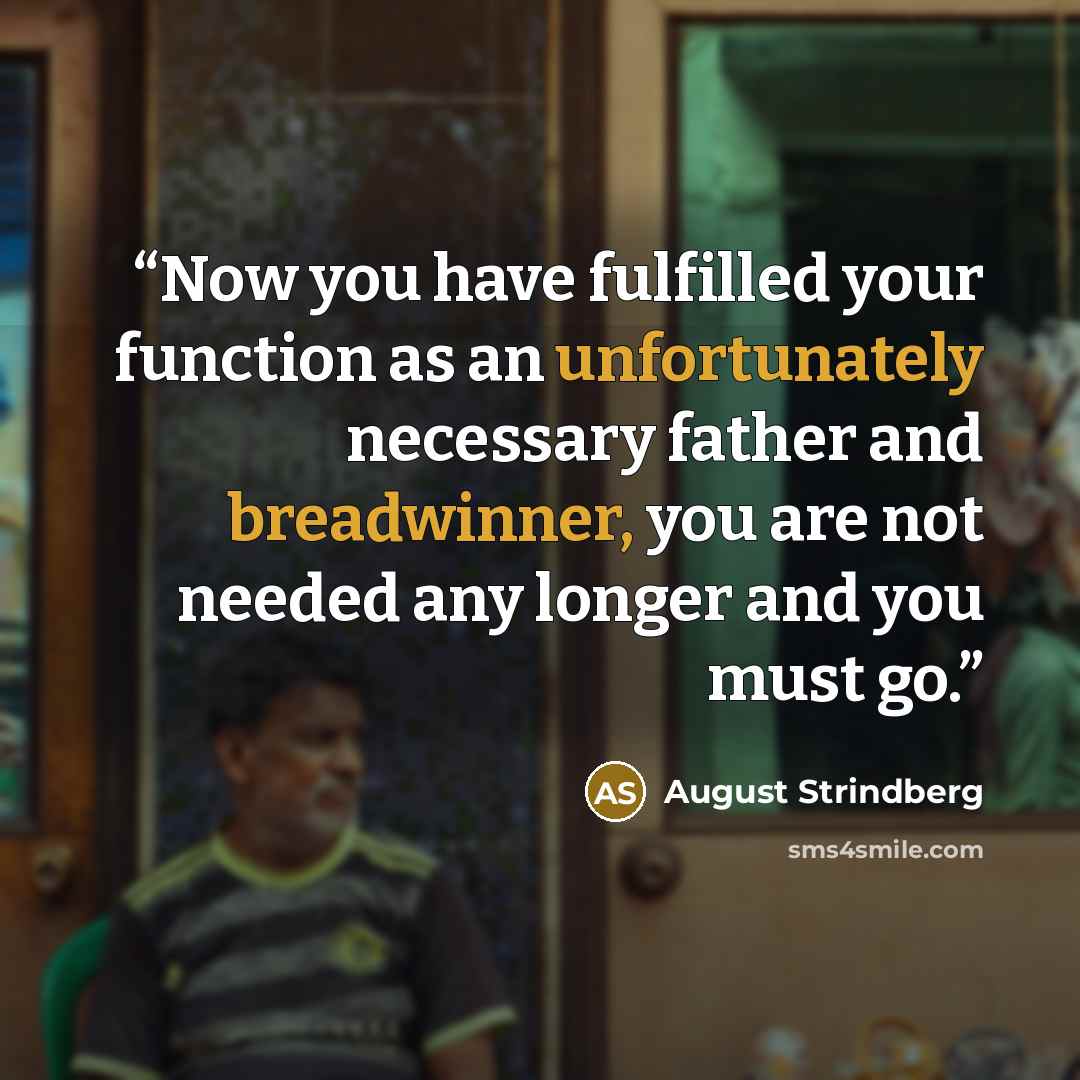 “Now you have fulfilled your function as an unfortunately necessary father and breadwinner, you are not needed any longer and you must go.” quote by August Strindberg
