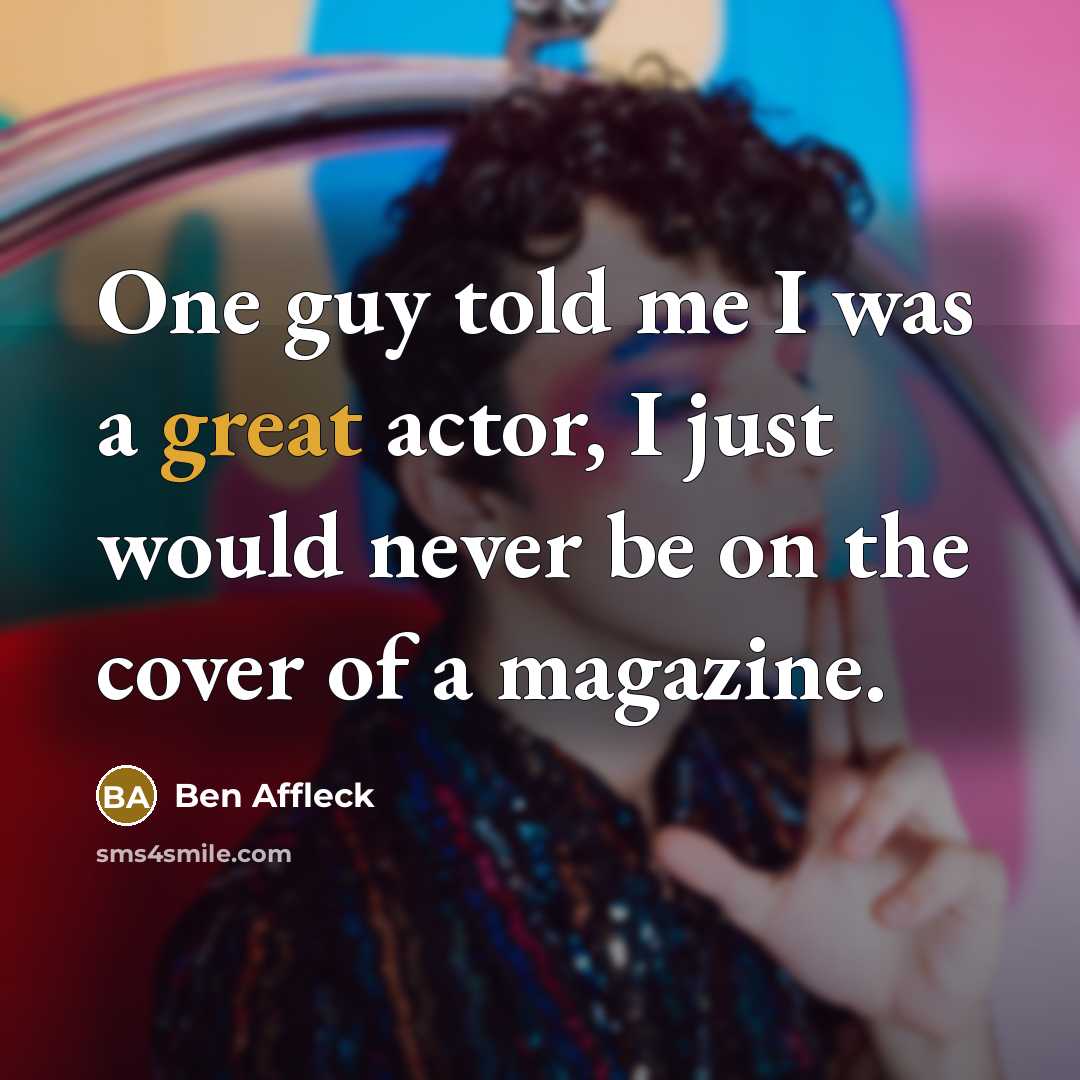 “One guy told me I was a great actor, I just would never be on the cover of a magazine.” quote by Ben Affleck