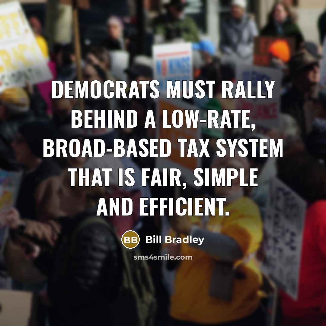 “Democrats must rally behind a low-rate, broad-based tax system that…” quote by Bill Bradley