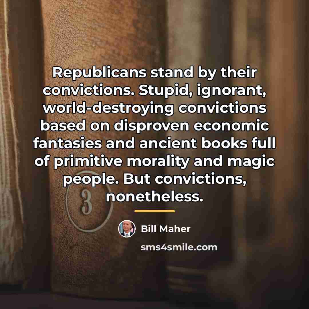 “Republicans stand by their convictions. Stupid, ignorant, world-destroying convictions based…” quote by Bill Maher