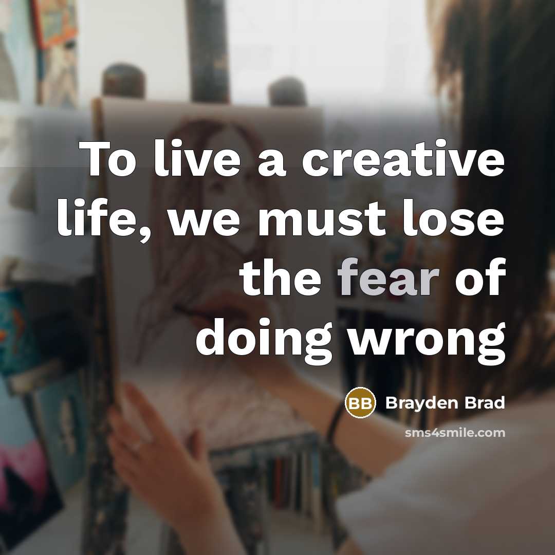 “To live a creative life, we must lose the fear…” quote by Brayden Brad