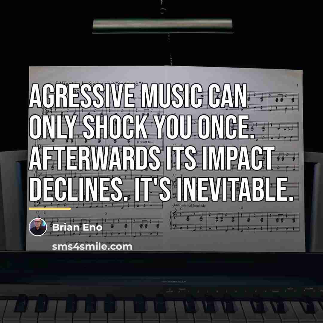 “Agressive music can only shock you once. Afterwards its impact…” quote by Brian Eno