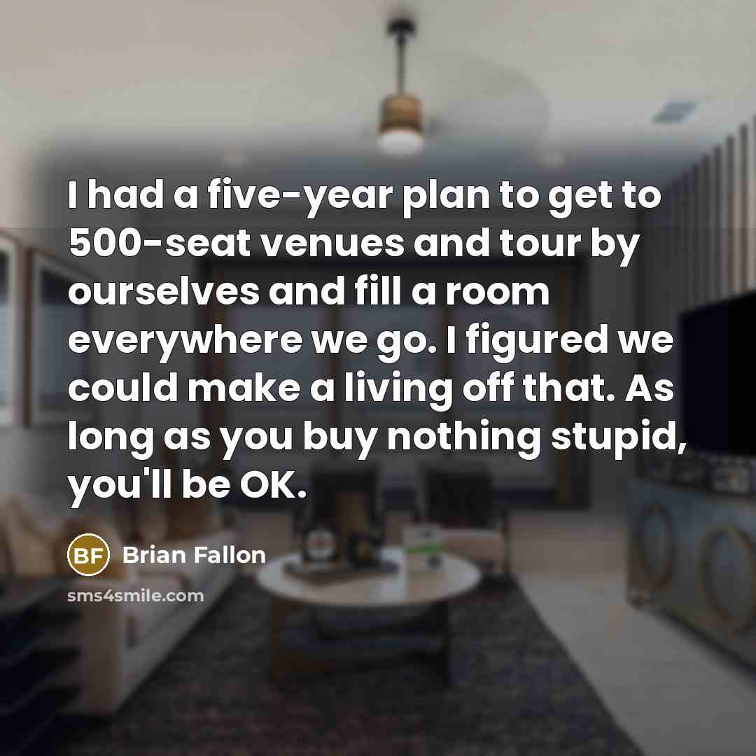 “I had a five-year plan to get to 500-seat venues…” quote by Brian Fallon