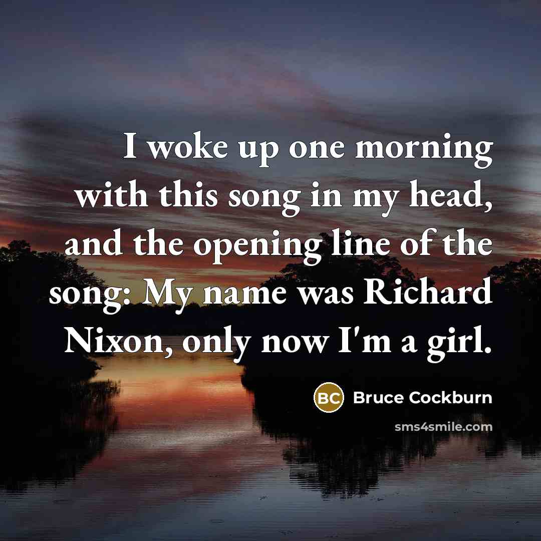 “I woke up one morning with this song in my…” quote by Bruce Cockburn