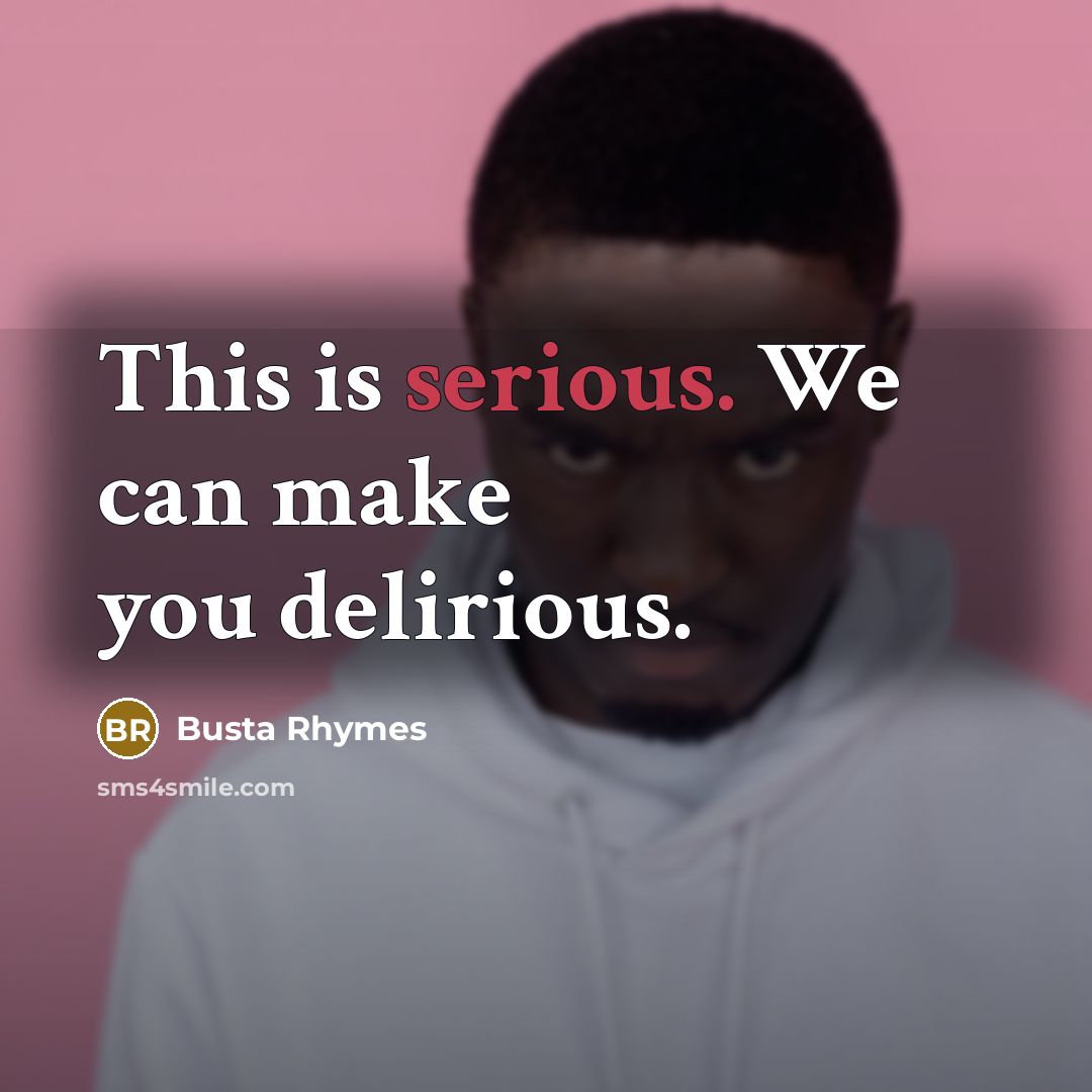 “This is serious. We can make you delirious.…” quote by Busta Rhymes