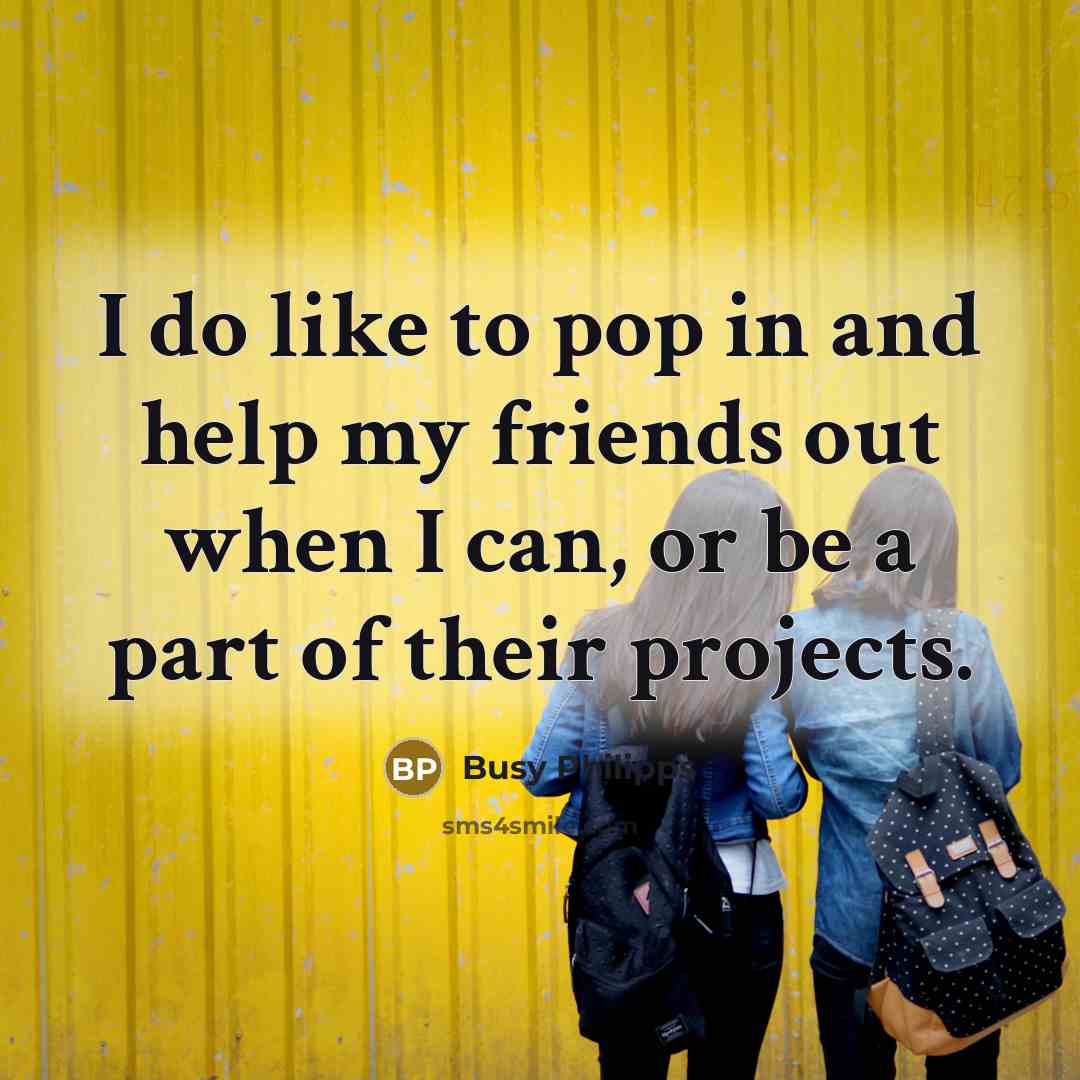 “I do like to pop in and help my friends…” quote by Busy Philipps