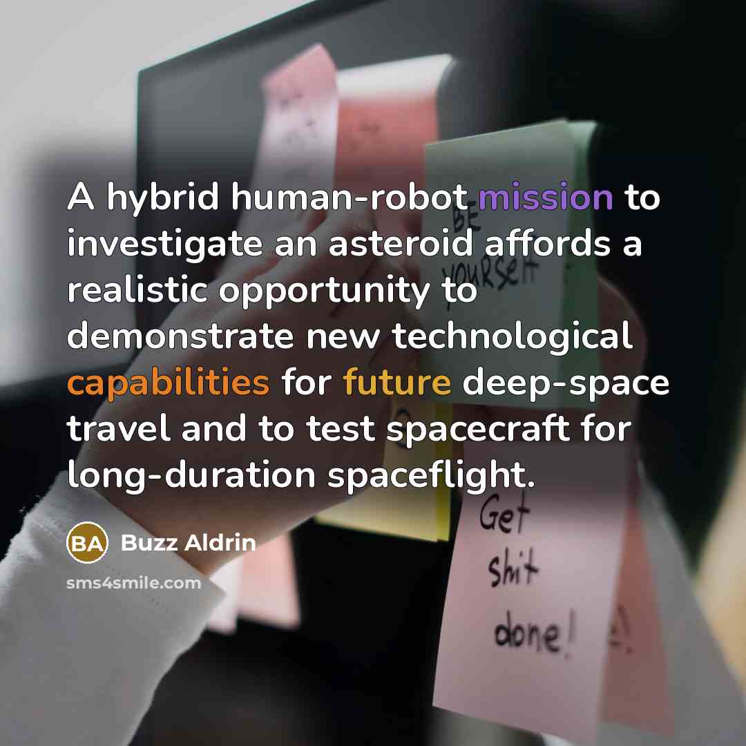 “A hybrid human-robot mission to investigate an asteroid affords a realistic opportunity to demonstrate new technological capabilities for future deep-space travel and to test spacecraft for long-duration spaceflight.” quote by Buzz Aldrin