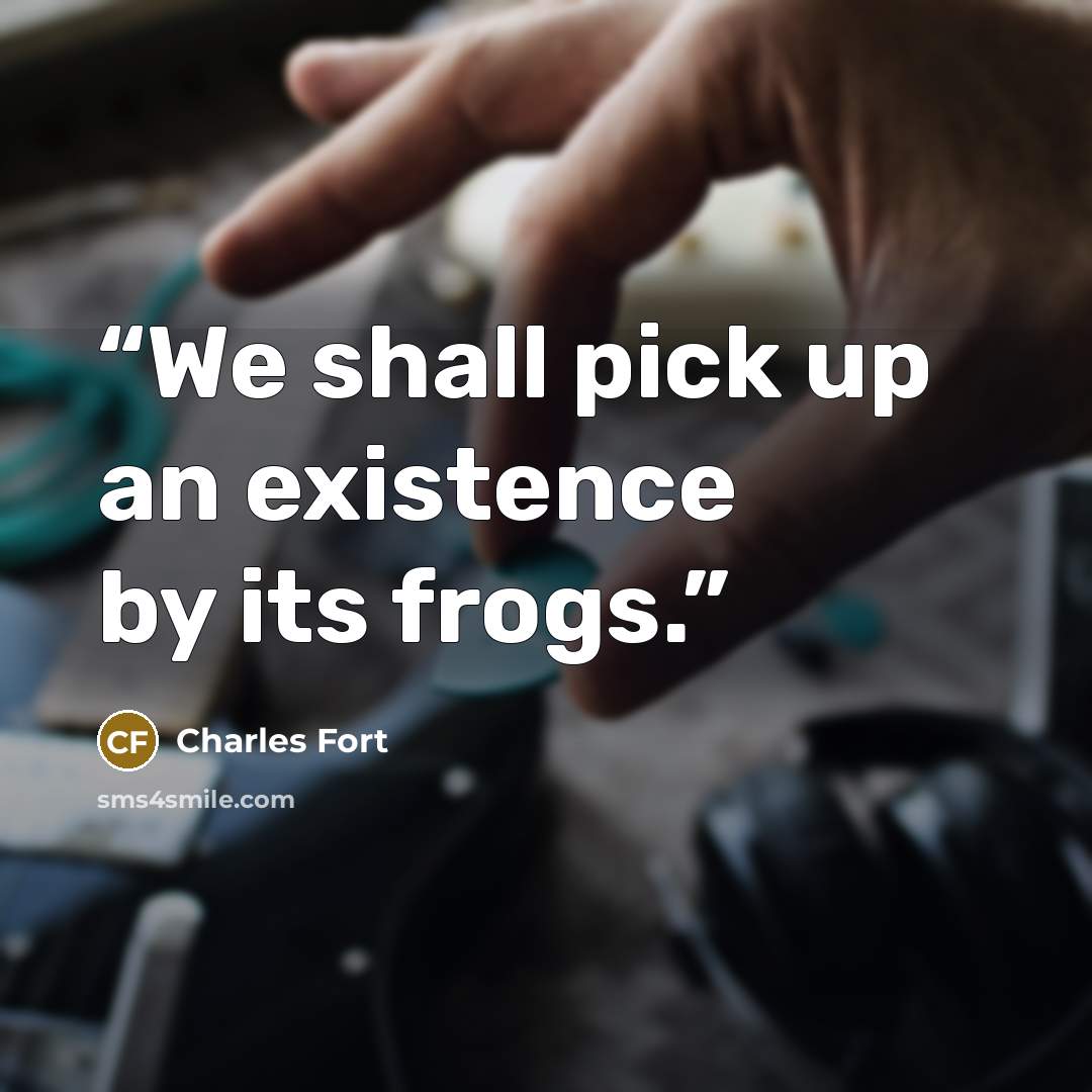 “We shall pick up an existence by its frogs.” quote by Charles Fort