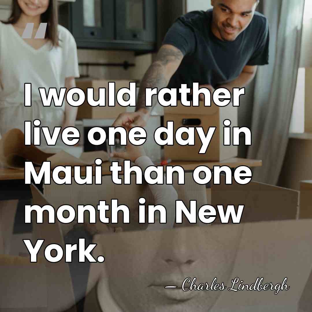 I would rather live one day in Maui than one month in&hellip; - Charles Lindbergh