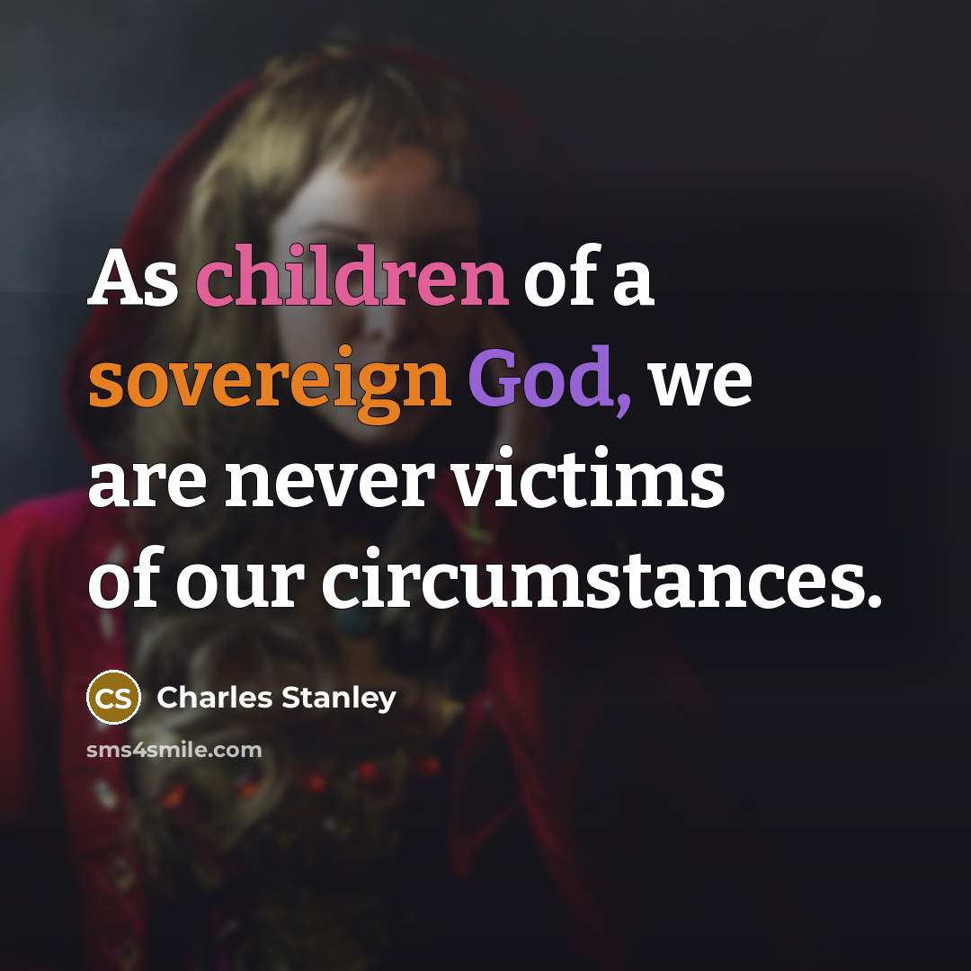 “As children of a sovereign God, we are never victims…” quote by Charles Stanley