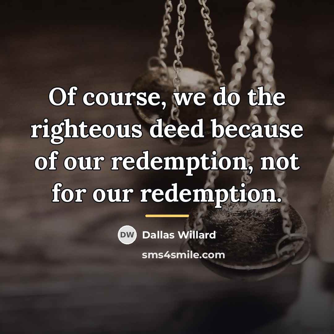 “Of course, we do the righteous deed because of our…” quote by Dallas Willard