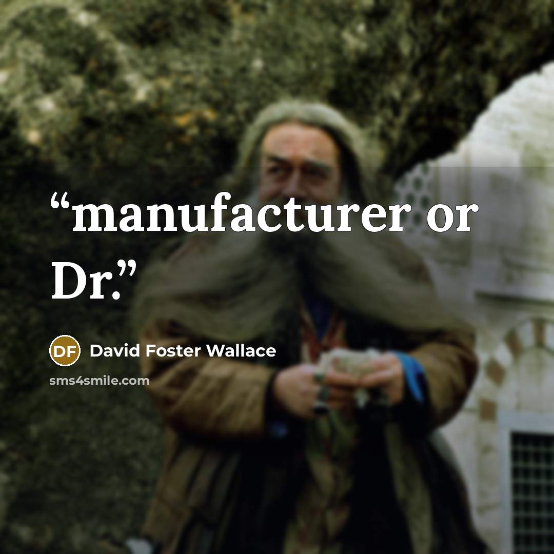“manufacturer or Dr.” quote by David Foster Wallace