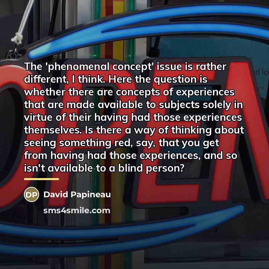 “The 'phenomenal concept' issue is rather different, I think. Here…” quote by David Papineau