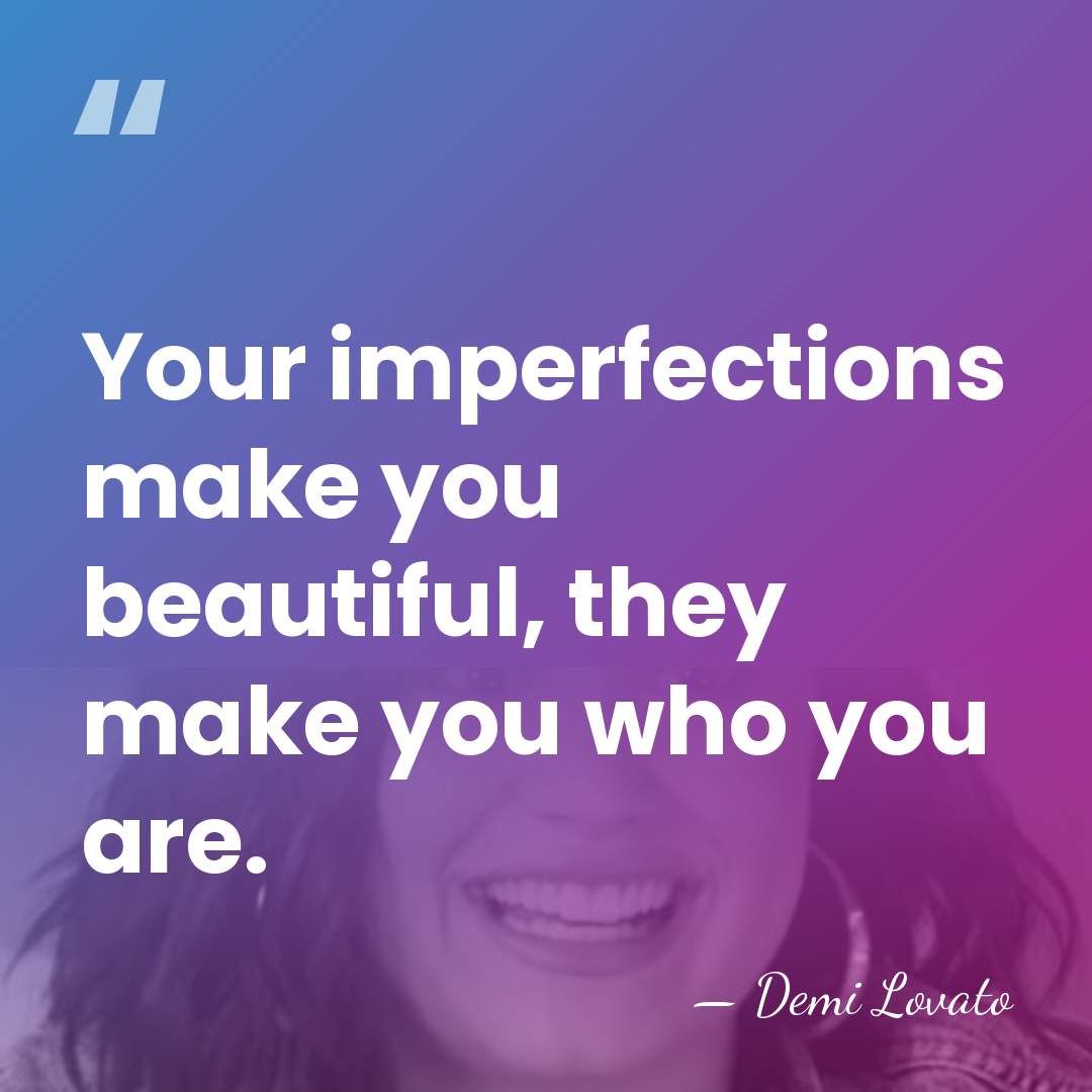 Your imperfections make you beautiful, they make you who you are. - Demi Lovato