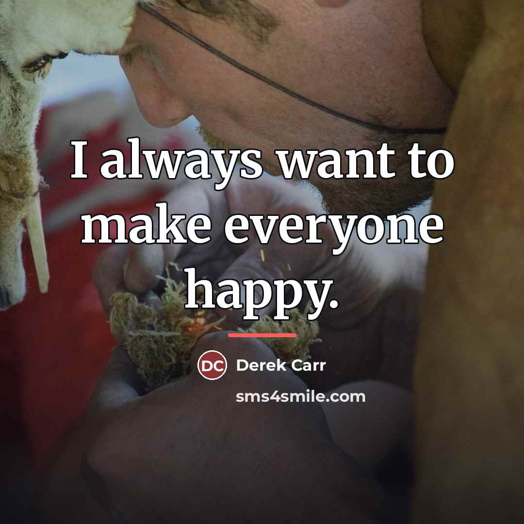 “I always want to make everyone happy.…” quote by Derek Carr
