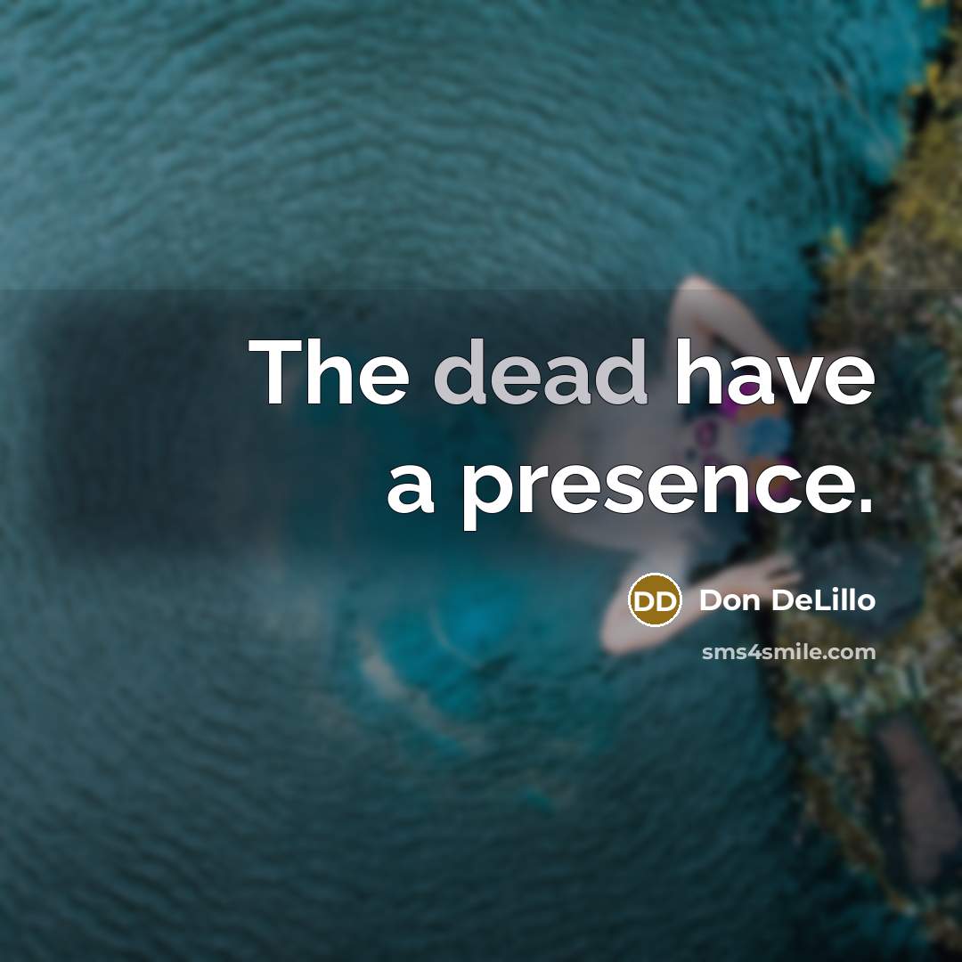 “The dead have a presence.…” quote by Don DeLillo