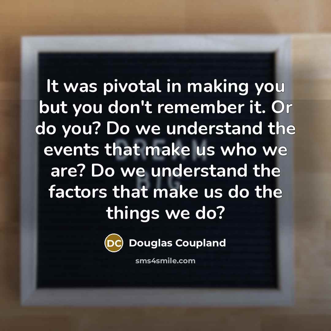 “It was pivotal in making you but you don't remember…” quote by Douglas Coupland