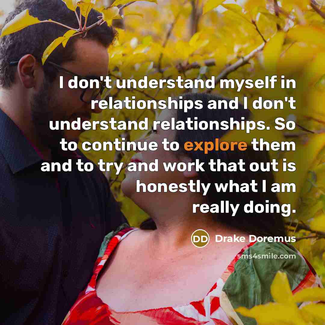 “I don't understand myself in relationships and I don't understand…” quote by Drake Doremus