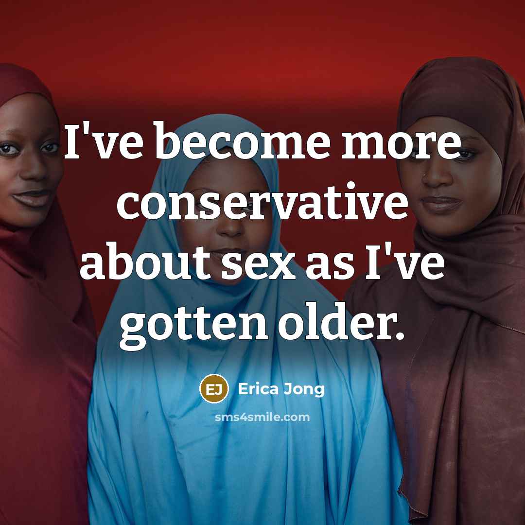 “I've become more conservative about sex as I've gotten older.…” quote by Erica Jong