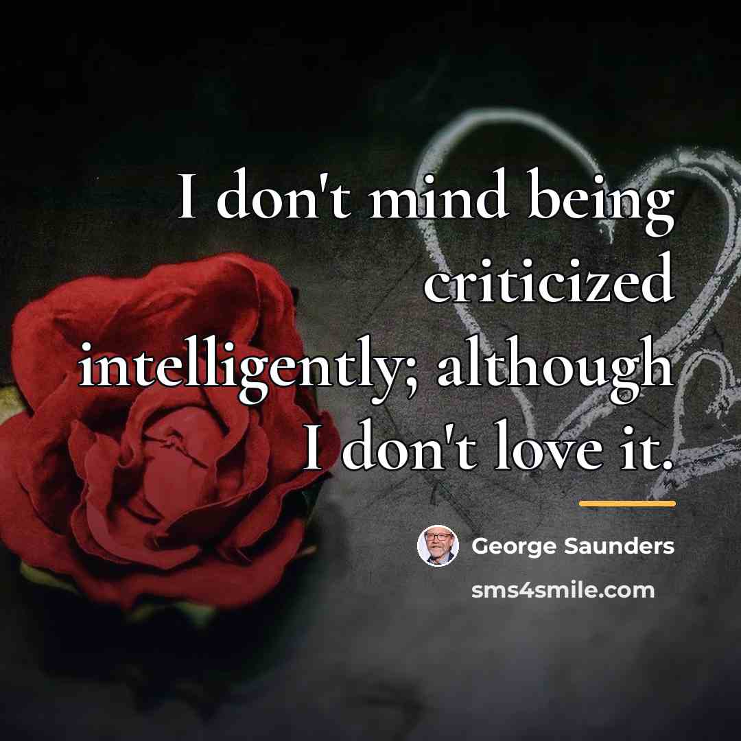 “I don't mind being criticized intelligently; although I don't love…” quote by George Saunders
