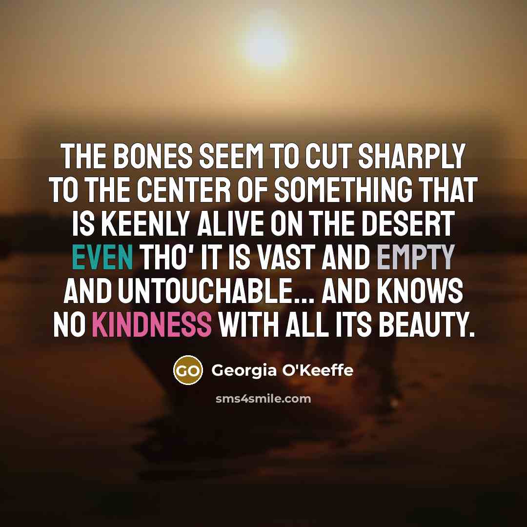 “The bones seem to cut sharply to the center of…” quote by Georgia O'Keeffe