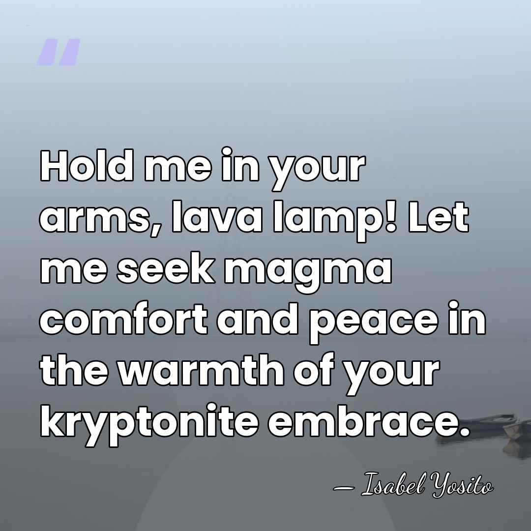 Hold me in your arms, lava lamp! Let me seek magma comfort&hellip; - Isabel Yosito