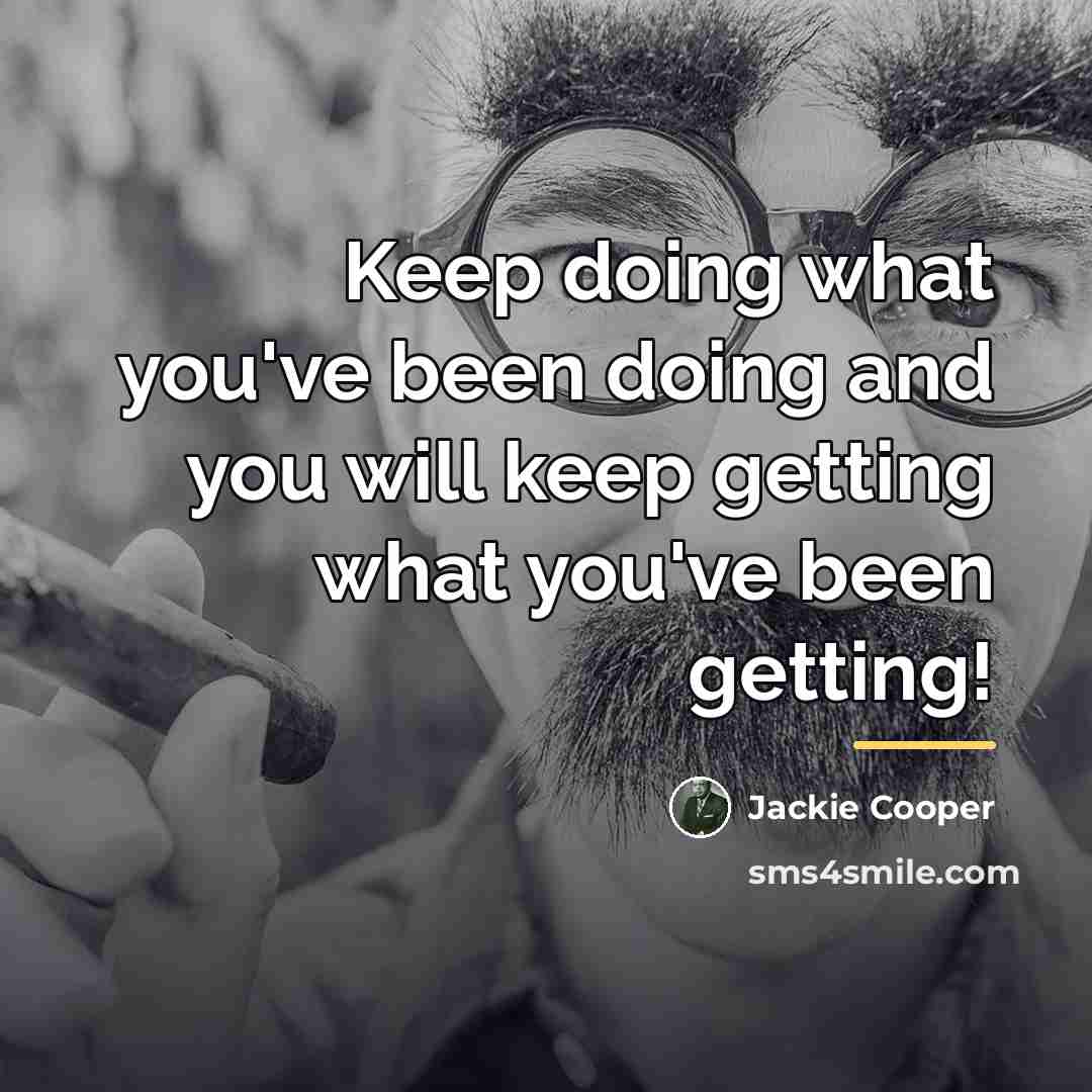 “Keep doing what you've been doing and you will keep…” quote by Jackie Cooper