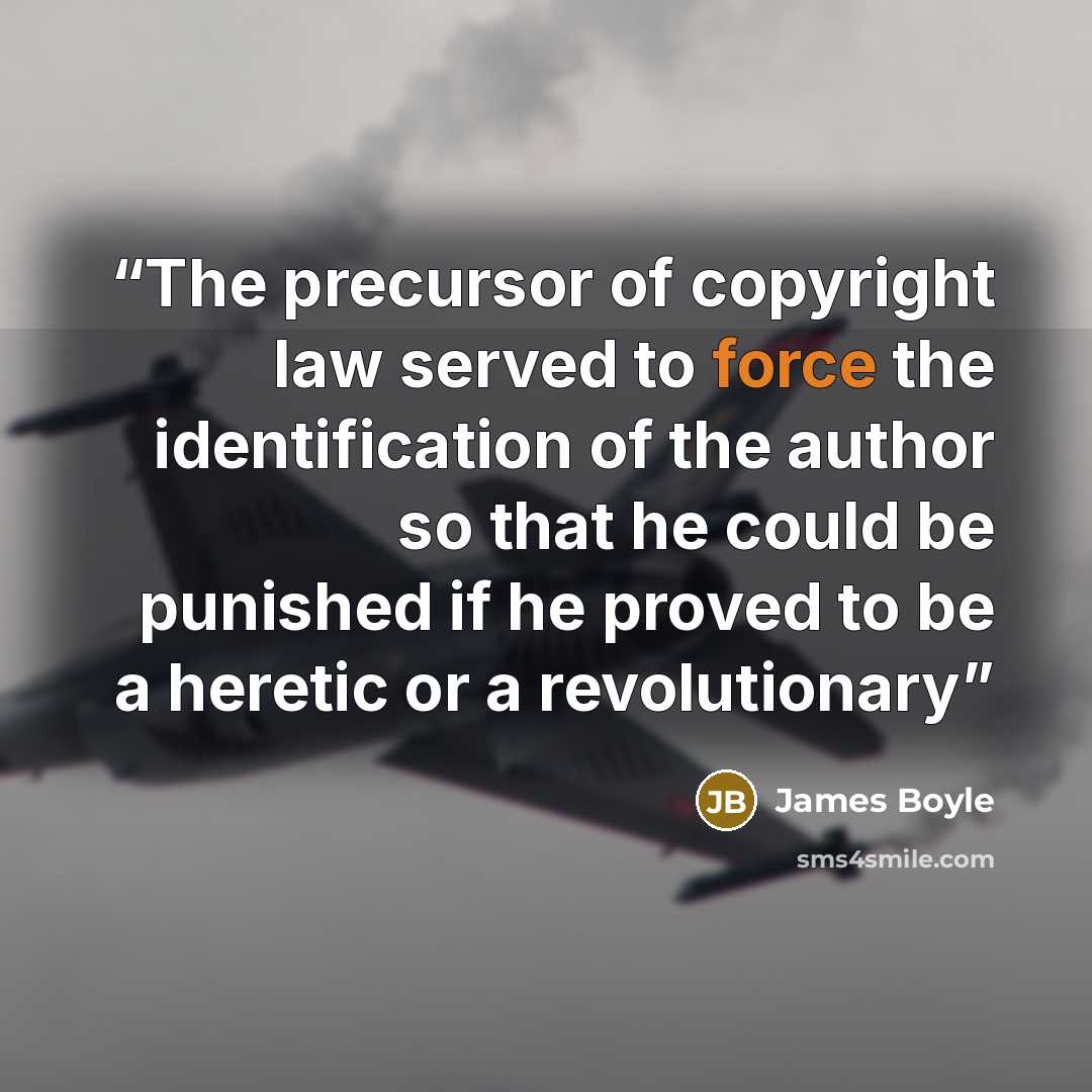 “The precursor of copyright law served to force the identification of the author so that he could be punished if he proved to be a heretic or a revolutionary” quote by James Boyle