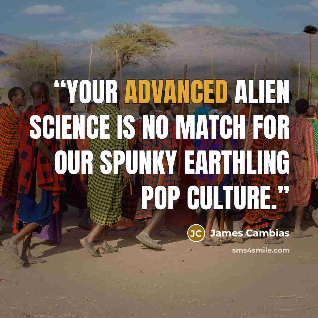 “Your advanced alien science is no match for our spunky Earthling pop culture.” quote by James Cambias