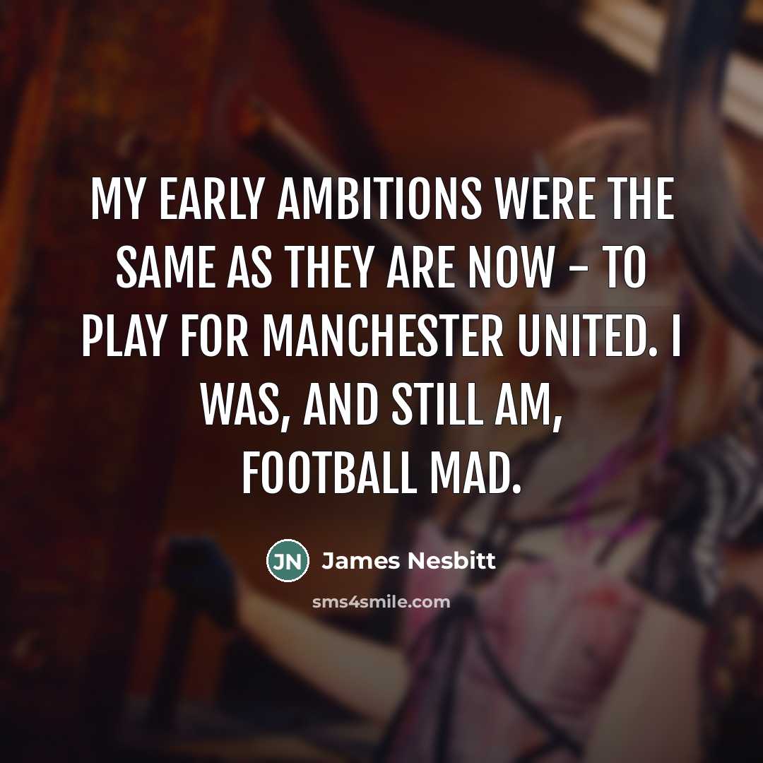 “My early ambitions were the same as they are now…” quote by James Nesbitt