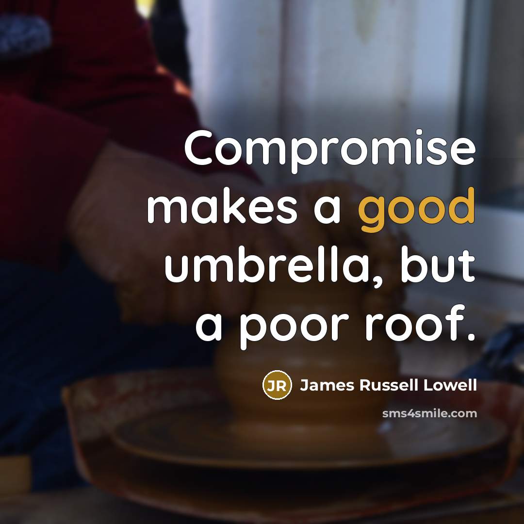 “Compromise makes a good umbrella, but a poor roof.…” quote by James Russell Lowell