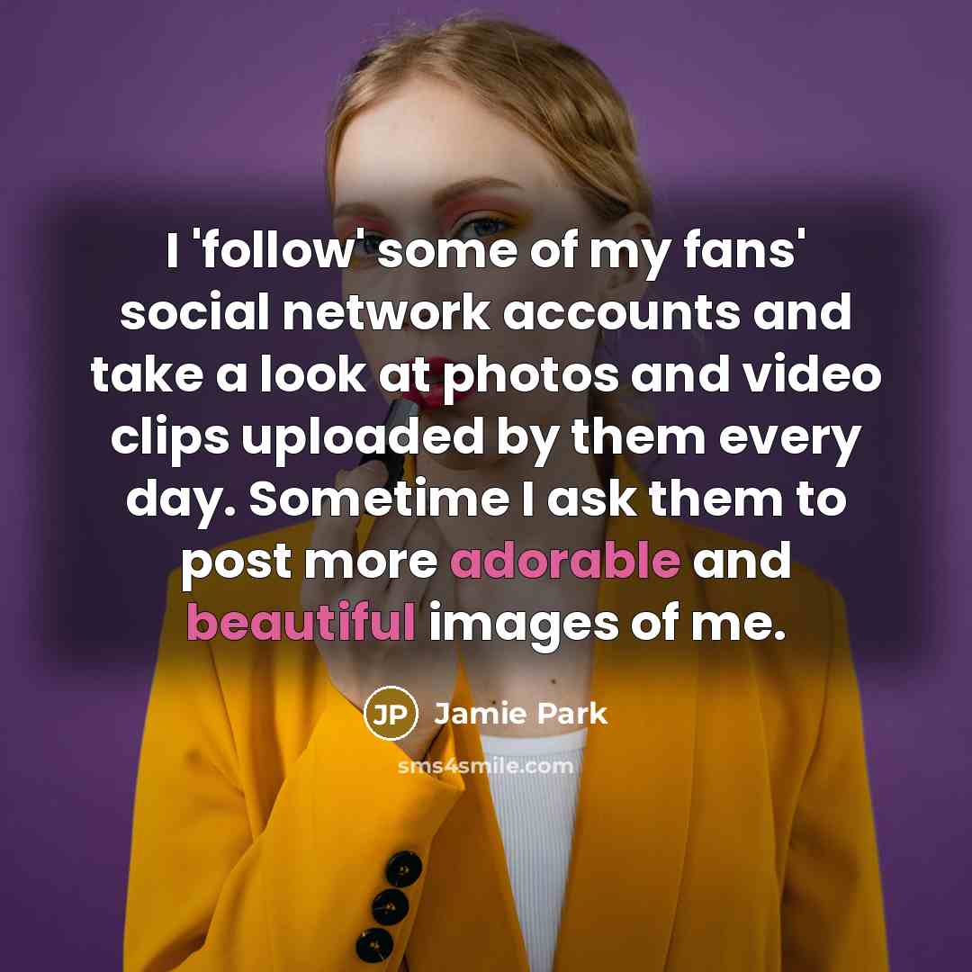 “I 'follow' some of my fans' social network accounts and…” quote by Jamie Park