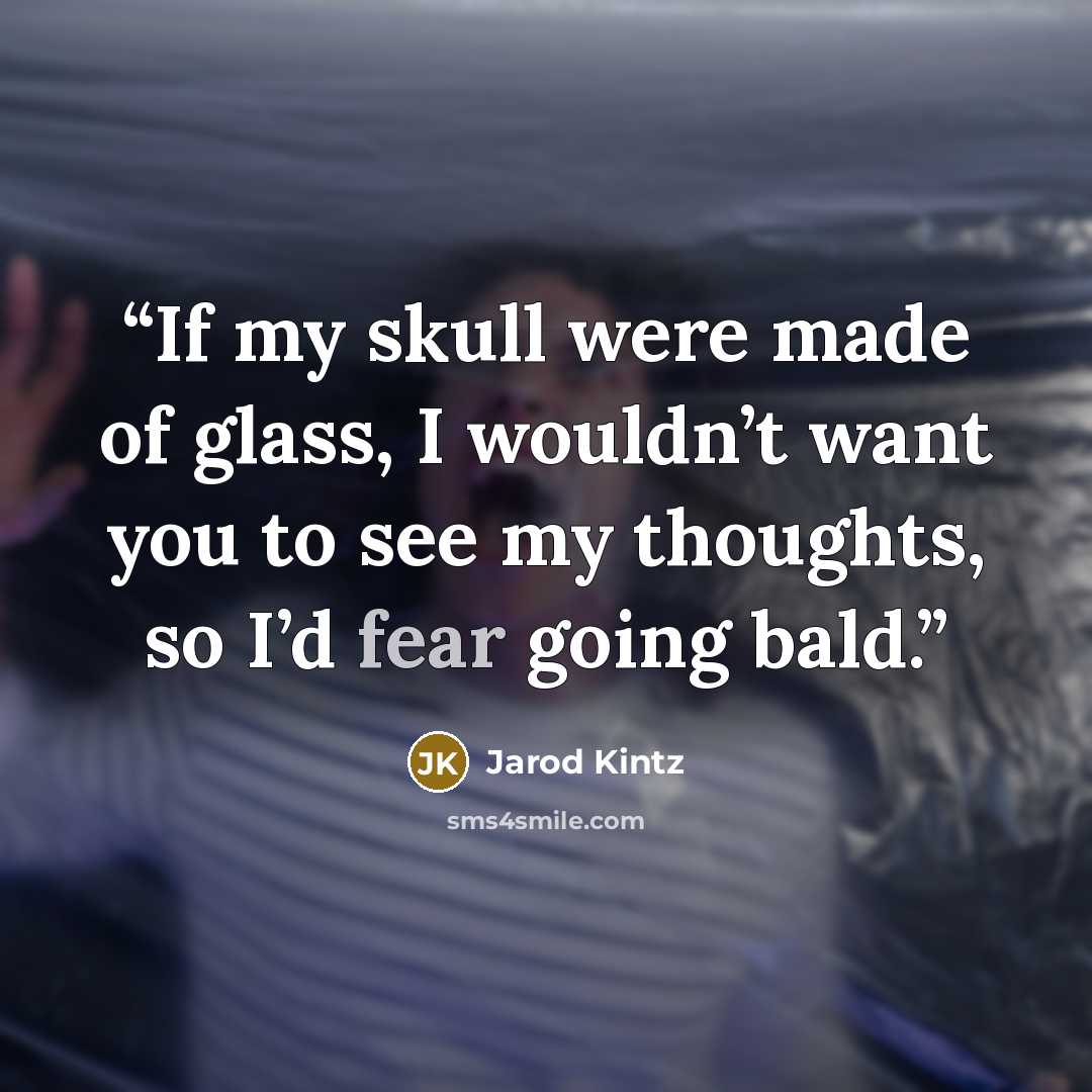 “If my skull were made of glass, I wouldn’t want you to see my thoughts, so I’d fear going bald.” quote by Jarod Kintz