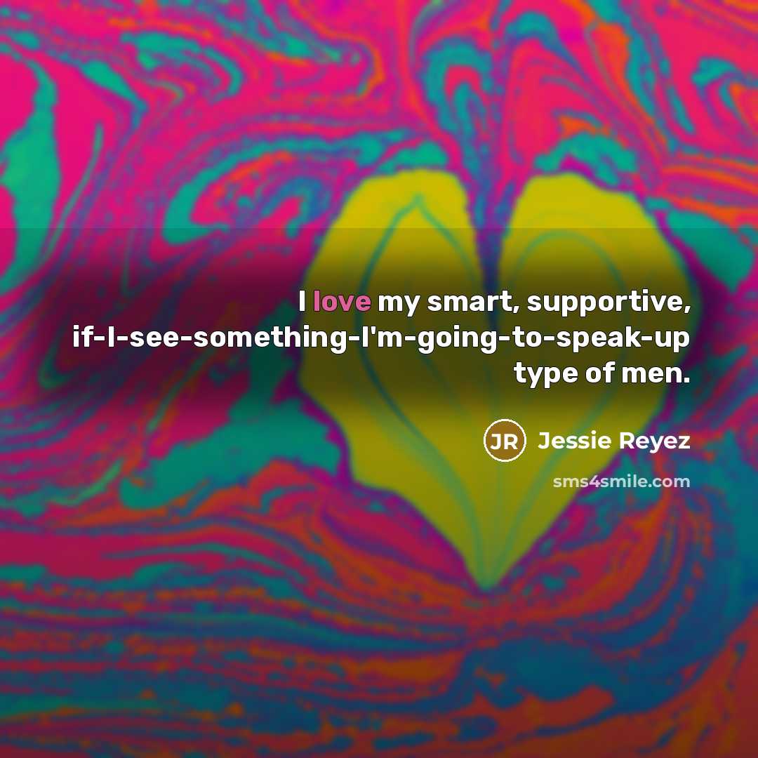 “I love my smart, supportive, if-I-see-something-I'm-going-to-speak-up type of men.…” quote by Jessie Reyez