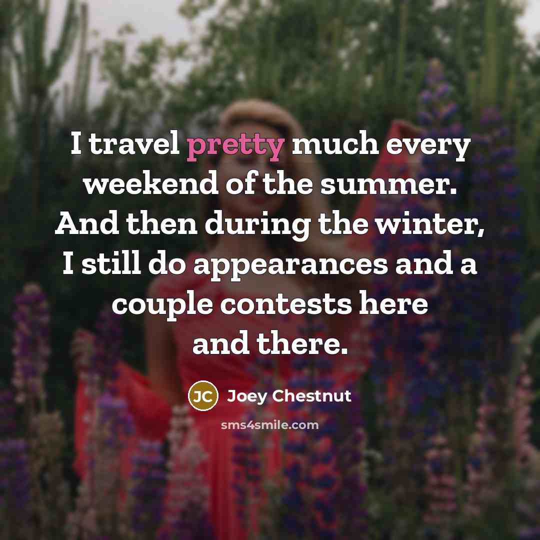“I travel pretty much every weekend of the summer. And…” quote by Joey Chestnut
