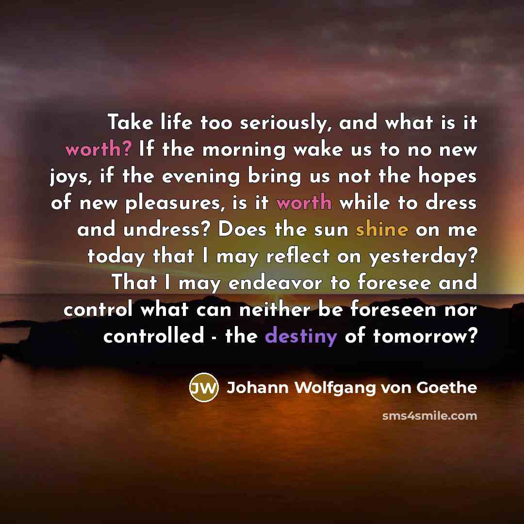 “Take life too seriously, and what is it worth? If…” quote by Johann Wolfgang von Goethe