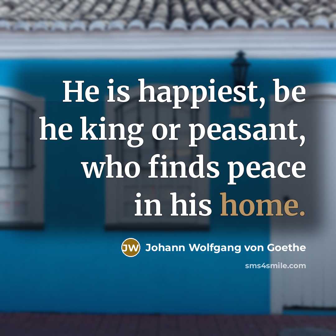 “He is happiest, be he king or peasant, who finds…” quote by Johann Wolfgang von Goethe