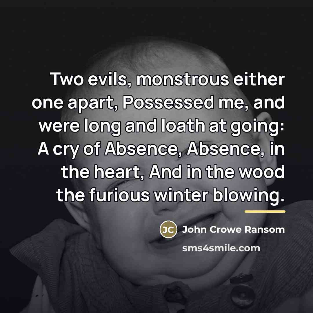 “Two evils, monstrous either one apart, Possessed me, and were…” quote by John Crowe Ransom